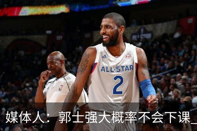媒体人：郭士强大概率不会下课 希望他能继续坚持打快的风格&理念